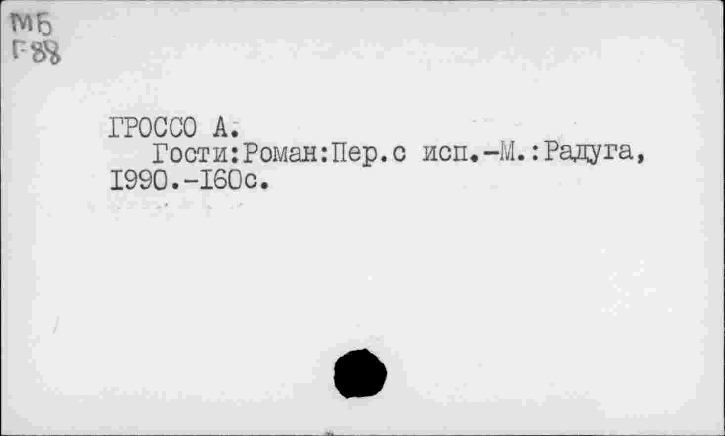 ﻿ГРОССО А.
Гости:Роман:Пер.с исп.-М.: Радуга, 1990.-160с.